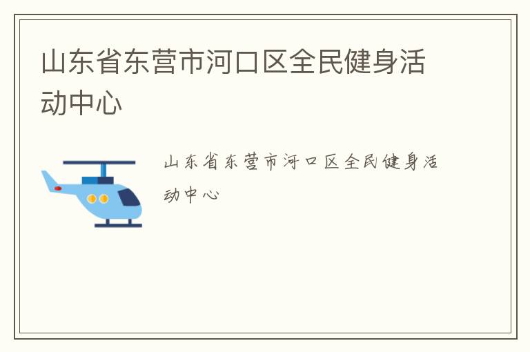 山東省東營市河口區(qū)全民健身活動(dòng)中心