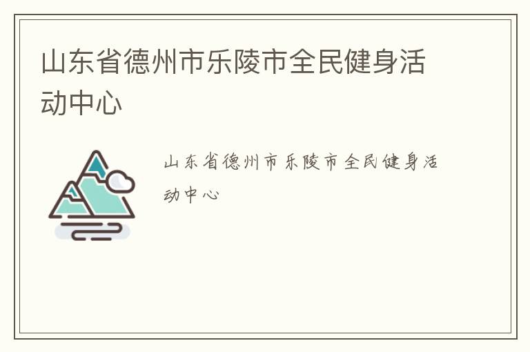 山東省德州市樂陵市全民健身活動(dòng)中心