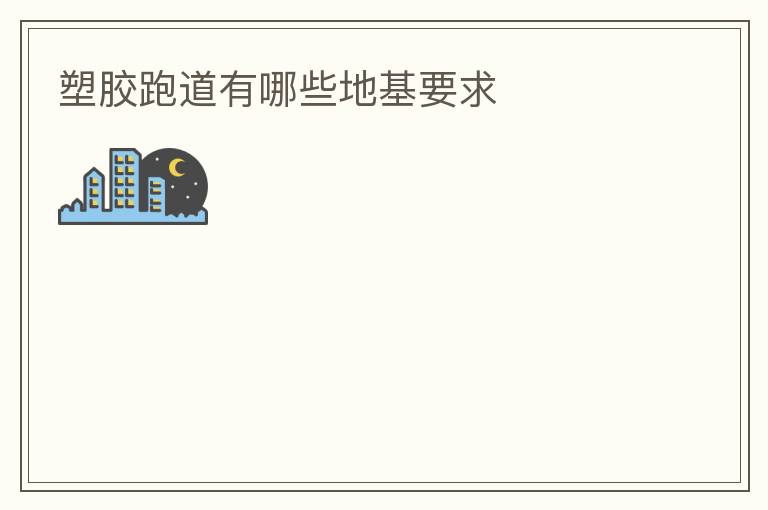 塑膠跑道有哪些地基要求