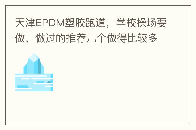 天津EPDM塑膠跑道，學(xué)校操場要做，做過的推薦幾個做得比較多的的