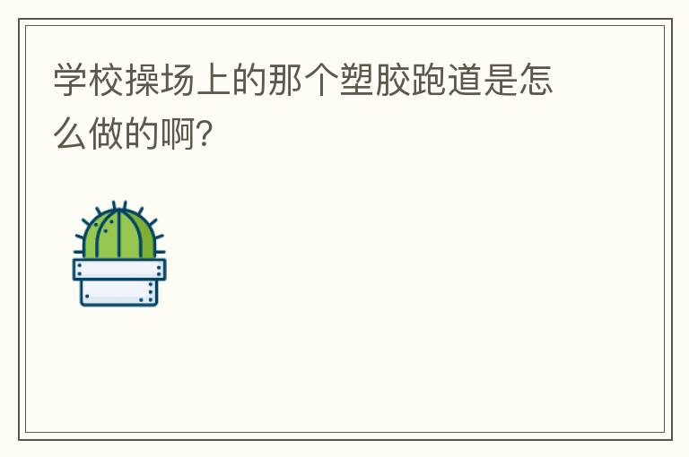 學(xué)校操場上的那個塑膠跑道是怎么做的啊？
