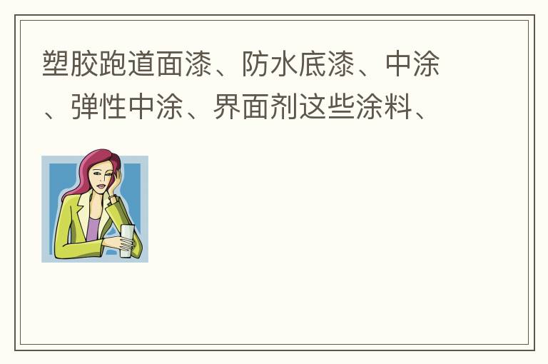 塑膠跑道面漆、防水底漆、中涂、彈性中涂、界面劑這些涂料、材料哪家公司有賣？?jī)r(jià)格跟報(bào)價(jià)都很貴嗎？