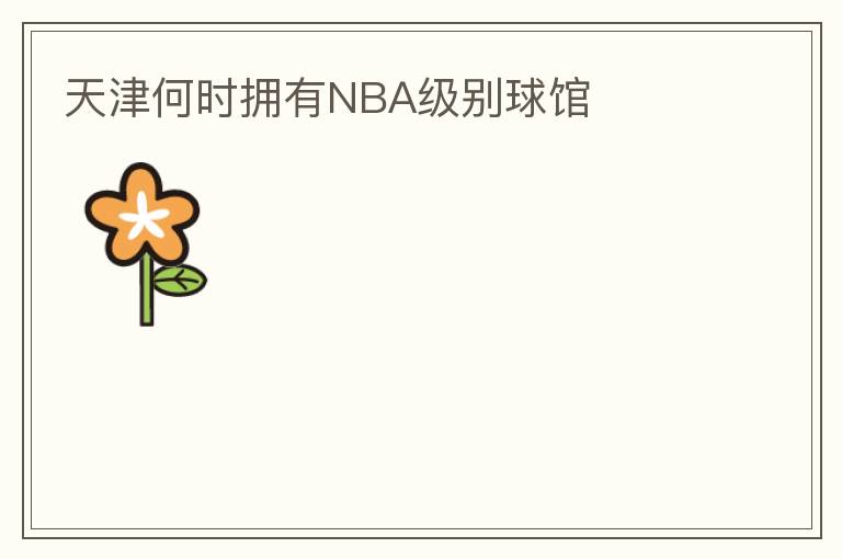天津何時擁有NBA級別球館