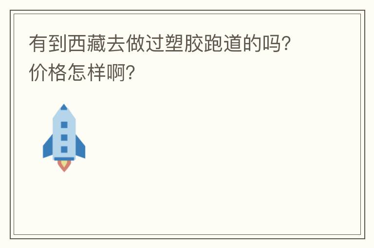 有到西藏去做過塑膠跑道的嗎？價格怎樣啊？