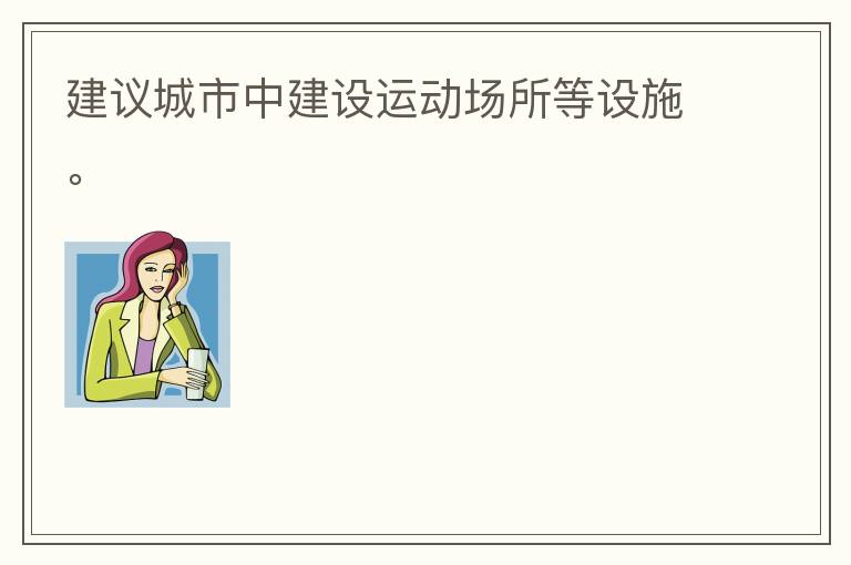 建議城市中建設(shè)運動場所等設(shè)施。
