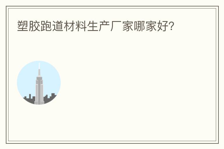塑膠跑道材料生產廠家哪家好？