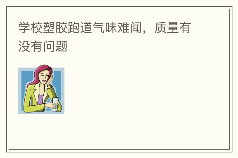 學校塑膠跑道氣味難聞，質量有沒有問題