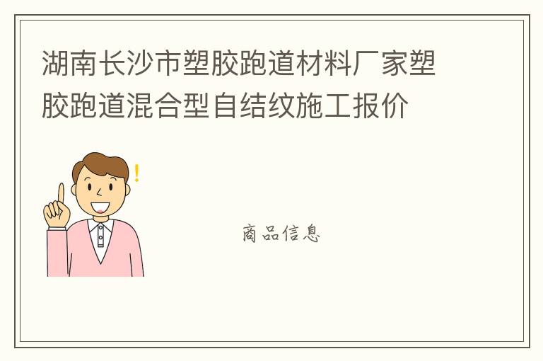 湖南長沙市塑膠跑道材料廠家塑膠跑道混合型自結紋施工報價