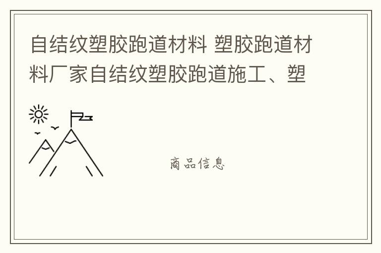 自結(jié)紋塑膠跑道材料 塑膠跑道材料廠家自結(jié)紋塑膠跑道施工、塑膠跑道施工方案惠州塑膠跑道施工膠跑道施工注意事項水性塑膠跑道
