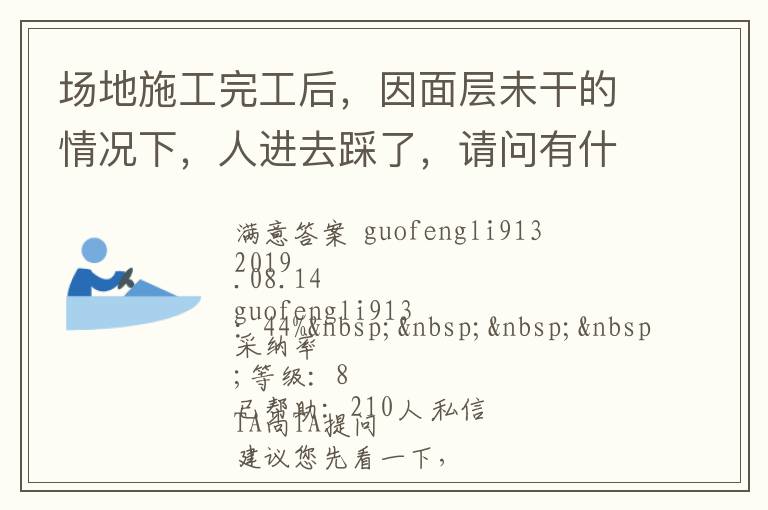 場(chǎng)地施工完工后，因面層未干的情況下，人進(jìn)去踩了，請(qǐng)問(wèn)有什么方法可以清洗干凈... 場(chǎng)地施工完工后，因面層未干的情況下，人進(jìn)去踩了，請(qǐng)問(wèn)有什么方法可以清洗干凈 展開(kāi) 
<br> 
<b
