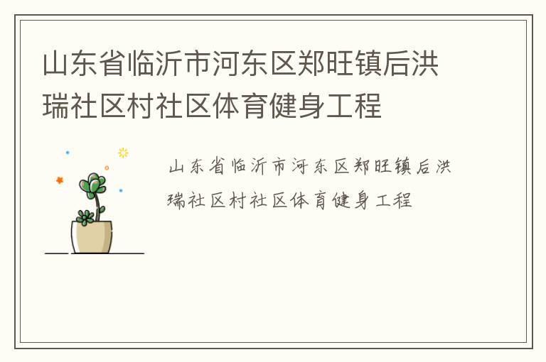 山東省臨沂市河?xùn)|區(qū)鄭旺鎮(zhèn)后洪瑞社區(qū)村社區(qū)體育健身工程
