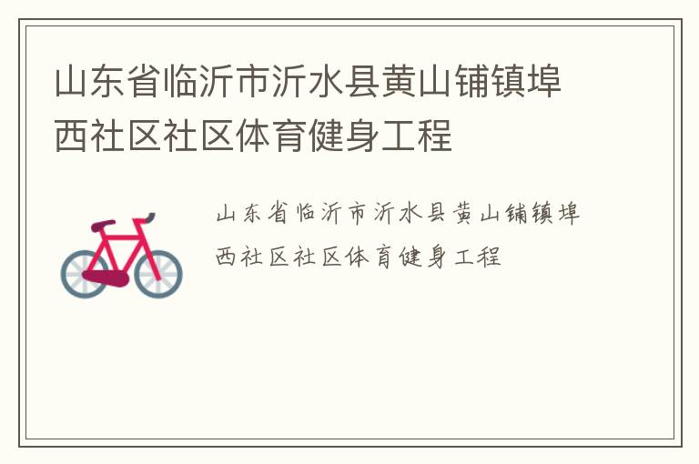 山東省臨沂市沂水縣黃山鋪鎮(zhèn)埠西社區(qū)社區(qū)體育健身工程