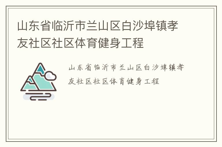 山東省臨沂市蘭山區(qū)白沙埠鎮(zhèn)孝友社區(qū)社區(qū)體育健身工程
