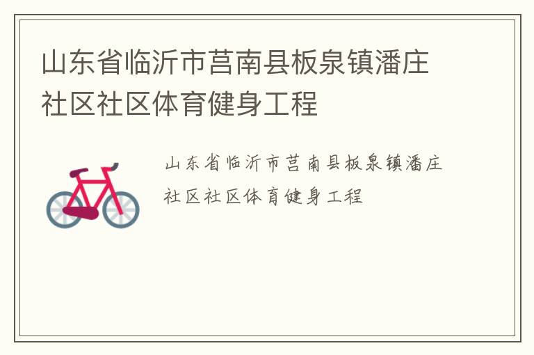 山東省臨沂市莒南縣板泉鎮(zhèn)潘莊社區(qū)社區(qū)體育健身工程