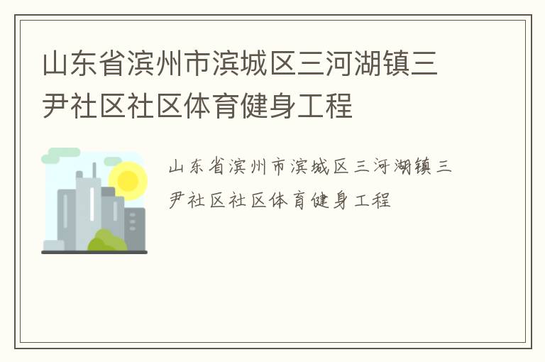 山東省濱州市濱城區(qū)三河湖鎮(zhèn)三尹社區(qū)社區(qū)體育健身工程