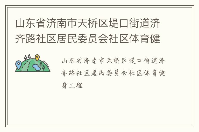 山東省濟南市天橋區(qū)堤口街道濟齊路社區(qū)居民委員會社區(qū)體育健身工程