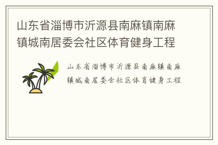 山東省淄博市沂源縣南麻鎮(zhèn)南麻鎮(zhèn)城南居委會(huì)社區(qū)體育健身工程