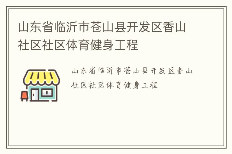 山東省臨沂市蒼山縣開發(fā)區(qū)香山社區(qū)社區(qū)體育健身工程