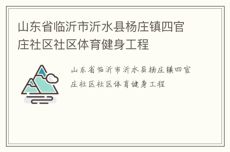 山東省臨沂市沂水縣楊莊鎮(zhèn)四官莊社區(qū)社區(qū)體育健身工程