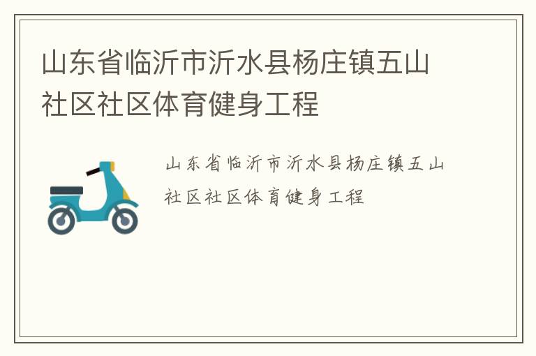 山東省臨沂市沂水縣楊莊鎮(zhèn)五山社區(qū)社區(qū)體育健身工程