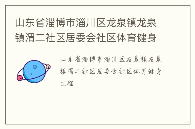 山東省淄博市淄川區(qū)龍泉鎮(zhèn)龍泉鎮(zhèn)渭二社區(qū)居委會(huì)社區(qū)體育健身工程