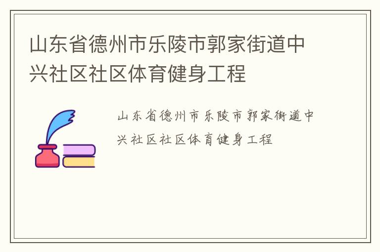 山東省德州市樂陵市郭家街道中興社區(qū)社區(qū)體育健身工程