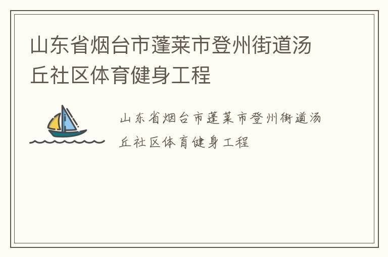 山東省煙臺(tái)市蓬萊市登州街道湯丘社區(qū)體育健身工程