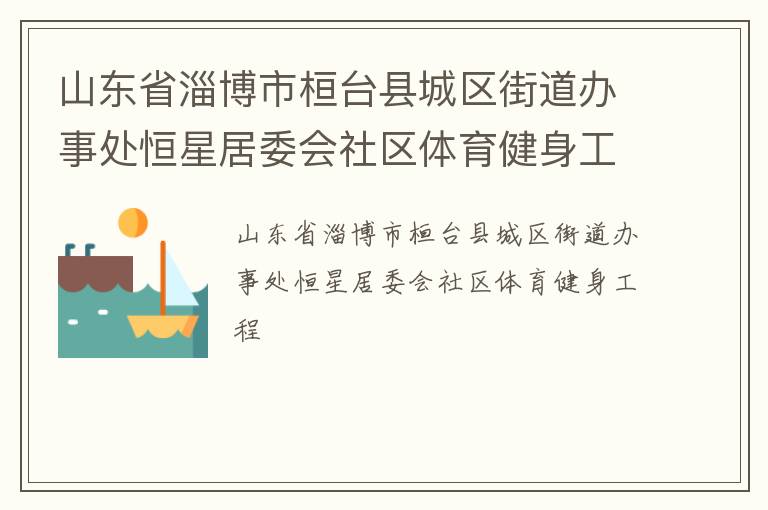 山東省淄博市桓臺縣城區(qū)街道辦事處恒星居委會社區(qū)體育健身工程