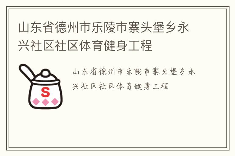 山東省德州市樂陵市寨頭堡鄉(xiāng)永興社區(qū)社區(qū)體育健身工程