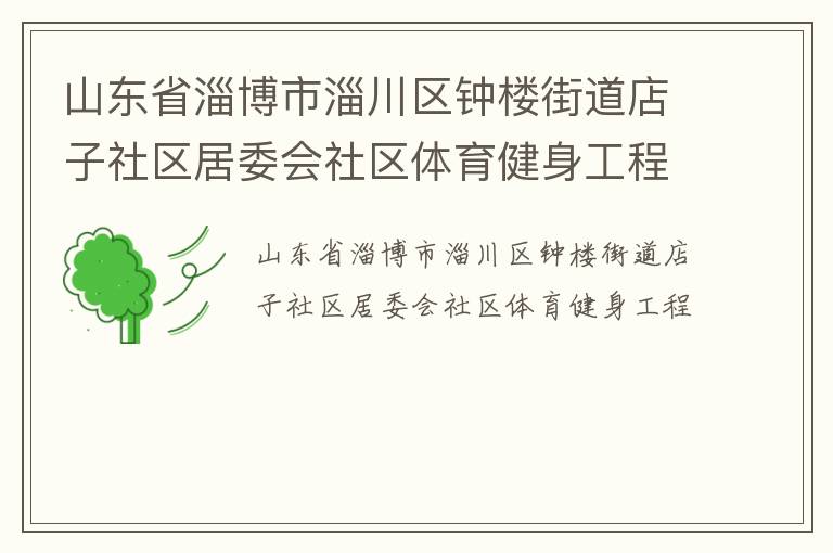 山東省淄博市淄川區(qū)鐘樓街道店子社區(qū)居委會社區(qū)體育健身工程