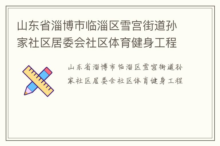山東省淄博市臨淄區(qū)雪宮街道孫家社區(qū)居委會社區(qū)體育健身工程