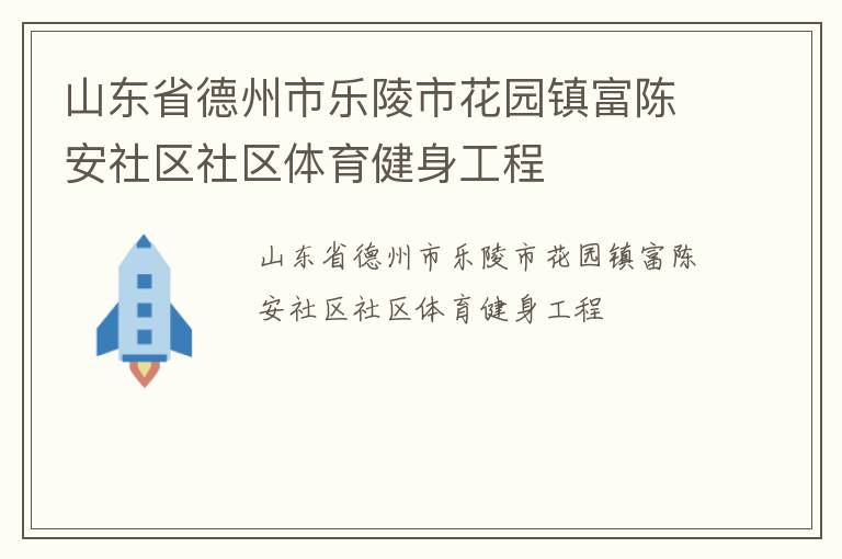 山東省德州市樂陵市花園鎮(zhèn)富陳安社區(qū)社區(qū)體育健身工程