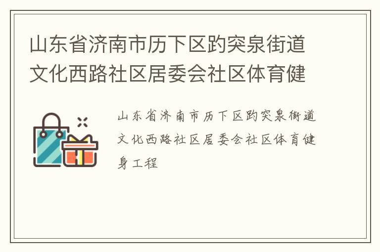 山東省濟(jì)南市歷下區(qū)趵突泉街道文化西路社區(qū)居委會社區(qū)體育健身工程