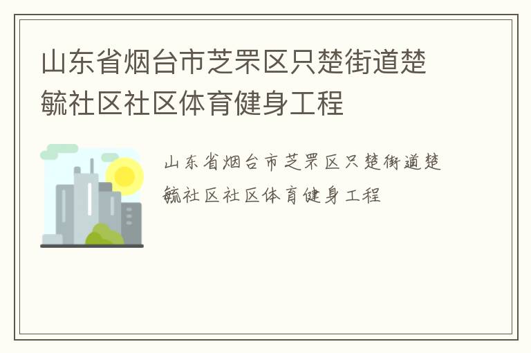 山東省煙臺(tái)市芝罘區(qū)只楚街道楚毓社區(qū)社區(qū)體育健身工程