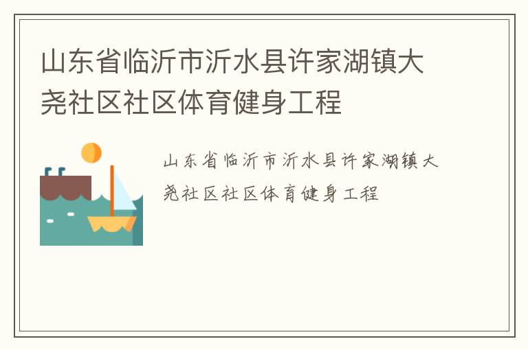 山東省臨沂市沂水縣許家湖鎮(zhèn)大堯社區(qū)社區(qū)體育健身工程