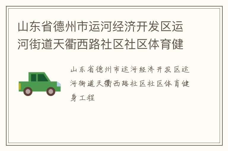 山東省德州市運(yùn)河經(jīng)濟(jì)開發(fā)區(qū)運(yùn)河街道天衢西路社區(qū)社區(qū)體育健身工程