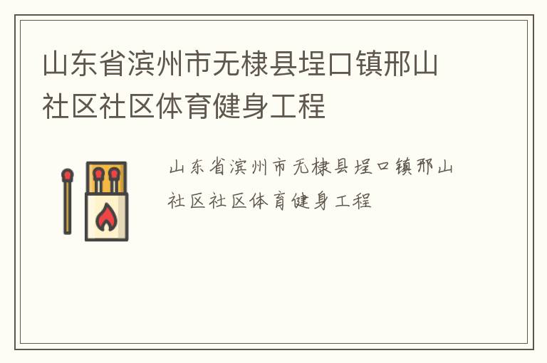 山東省濱州市無(wú)棣縣埕口鎮(zhèn)邢山社區(qū)社區(qū)體育健身工程