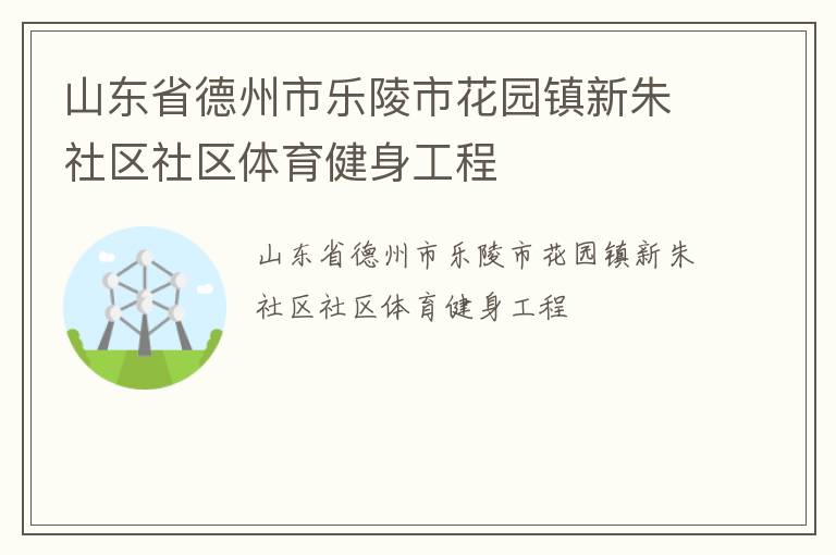 山東省德州市樂(lè)陵市花園鎮(zhèn)新朱社區(qū)社區(qū)體育健身工程