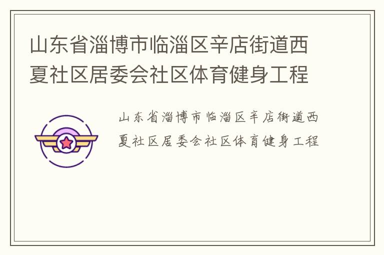 山東省淄博市臨淄區(qū)辛店街道西夏社區(qū)居委會(huì)社區(qū)體育健身工程