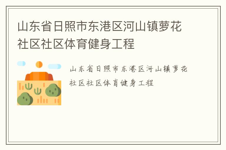 山東省日照市東港區(qū)河山鎮(zhèn)蘿花社區(qū)社區(qū)體育健身工程