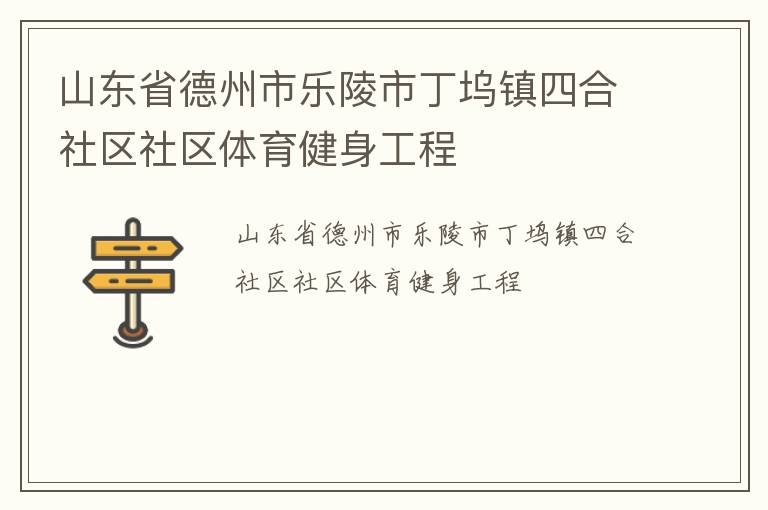 山東省德州市樂陵市丁塢鎮(zhèn)四合社區(qū)社區(qū)體育健身工程