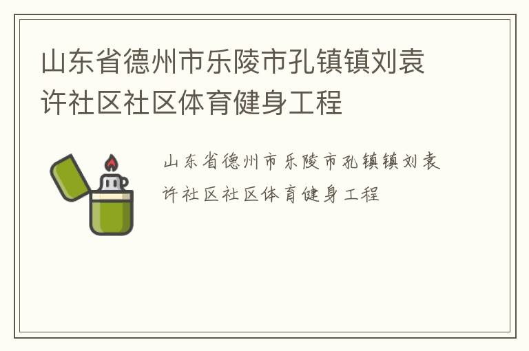 山東省德州市樂(lè)陵市孔鎮(zhèn)鎮(zhèn)劉袁許社區(qū)社區(qū)體育健身工程