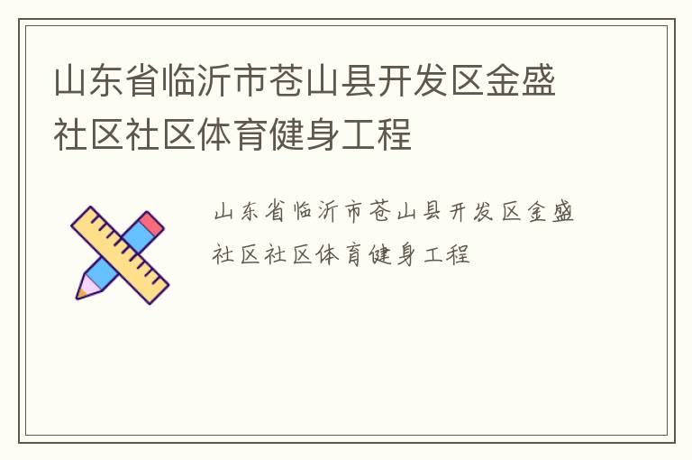 山東省臨沂市蒼山縣開(kāi)發(fā)區(qū)金盛社區(qū)社區(qū)體育健身工程
