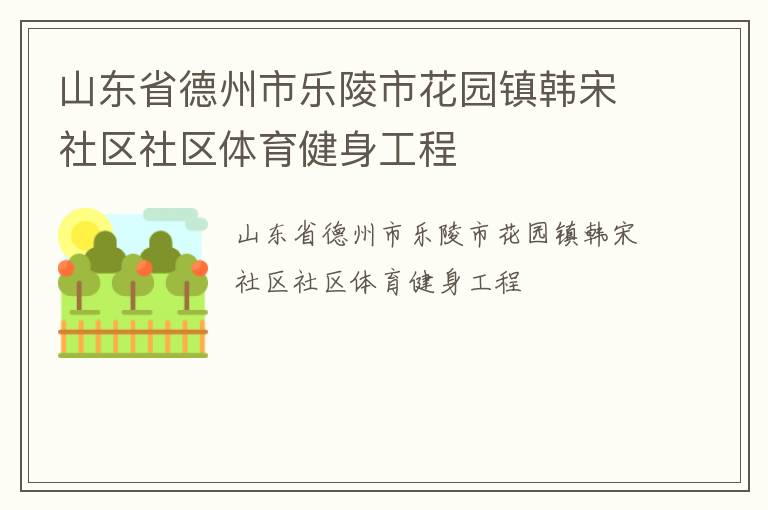 山東省德州市樂陵市花園鎮(zhèn)韓宋社區(qū)社區(qū)體育健身工程