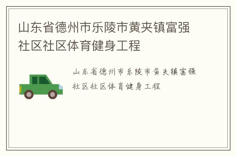 山東省德州市樂(lè)陵市黃夾鎮(zhèn)富強(qiáng)社區(qū)社區(qū)體育健身工程