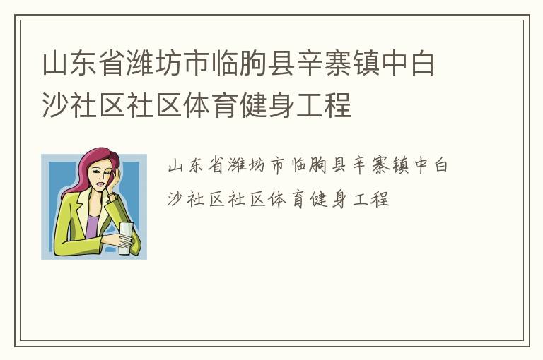 山東省濰坊市臨朐縣辛寨鎮(zhèn)中白沙社區(qū)社區(qū)體育健身工程