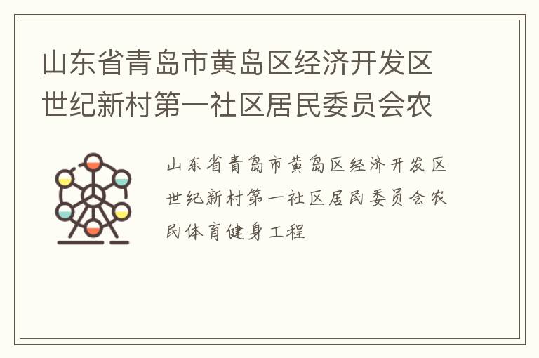 山東省青島市黃島區(qū)經(jīng)濟(jì)開發(fā)區(qū)世紀(jì)新村第一社區(qū)居民委員會(huì)農(nóng)民體育健身工程