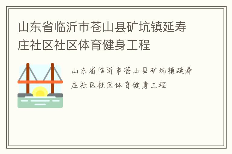 山東省臨沂市蒼山縣礦坑鎮(zhèn)延壽莊社區(qū)社區(qū)體育健身工程