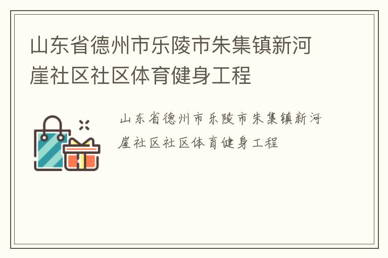 山東省德州市樂陵市朱集鎮(zhèn)新河崖社區(qū)社區(qū)體育健身工程