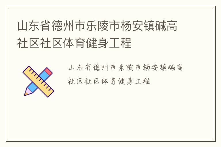 山東省德州市樂(lè)陵市楊安鎮(zhèn)堿高社區(qū)社區(qū)體育健身工程